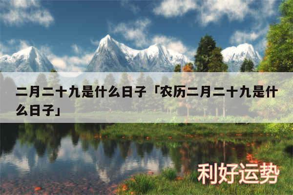 二月二十九是什么日子及农历二月二十九是什么日子