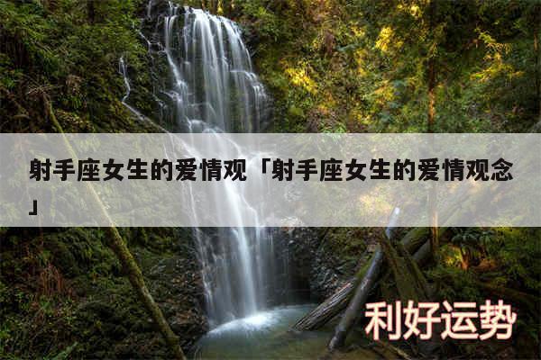 射手座女生的爱情观及射手座女生的爱情观念