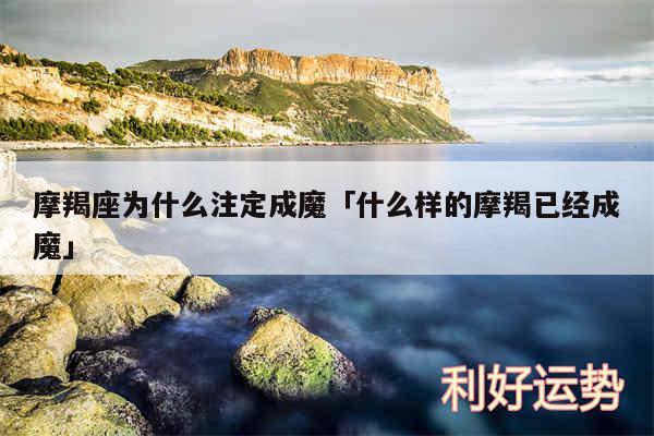 摩羯座为什么注定成魔及什么样的摩羯已经成魔