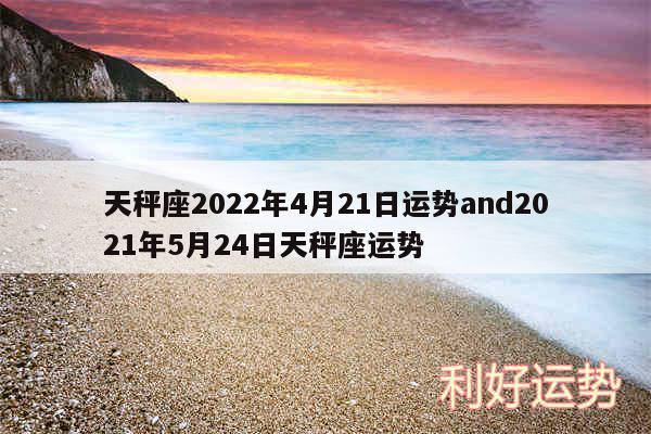 天秤座2024年4月21日运势and2024年5月24日天秤座运势