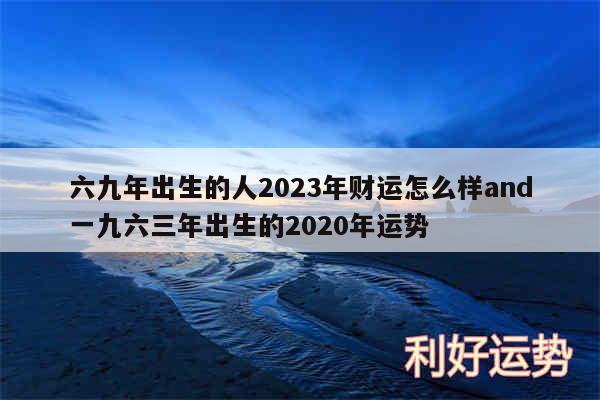 六九年出生的人2024年财运怎么样and一九六三年出生的2020年运势