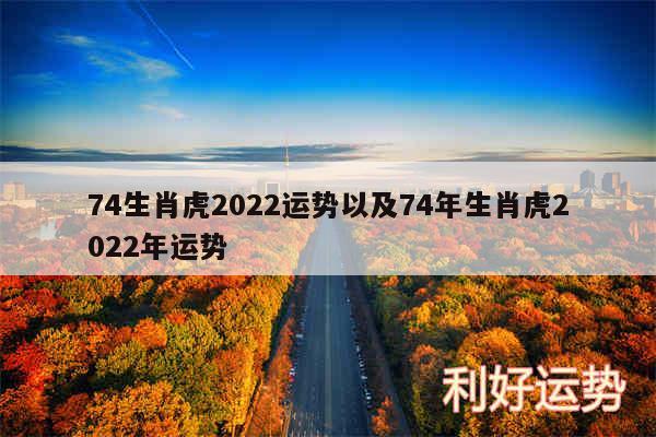 74生肖虎2024运势以及74年生肖虎2024年运势