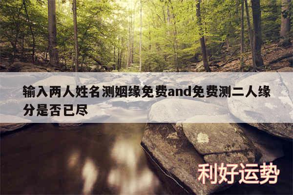 输入两人姓名测姻缘免费and免费测二人缘分是否已尽