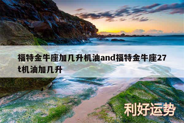 福特金牛座加几升机油and福特金牛座27t机油加几升