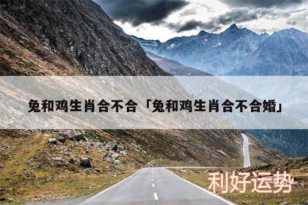 兔和鸡生肖合不合及兔和鸡生肖合不合婚