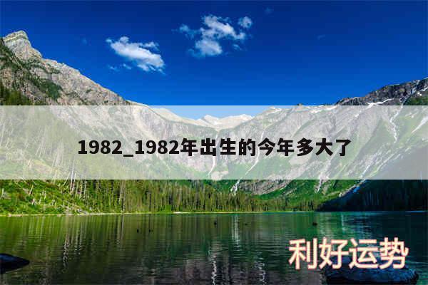 1982_1982年出生的今年多大了