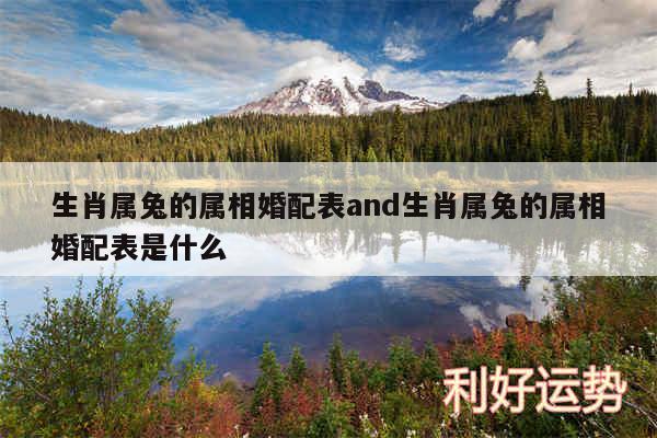 生肖属兔的属相婚配表and生肖属兔的属相婚配表是什么