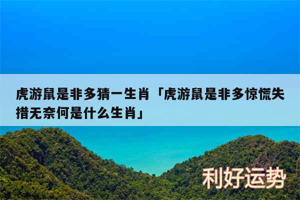 虎游鼠是非多猜一生肖及虎游鼠是非多惊慌失措无奈何是什么生肖