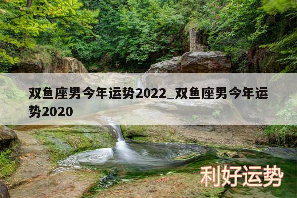 双鱼座男今年运势2024_双鱼座男今年运势2020