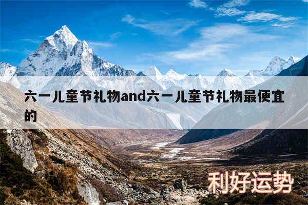 六一儿童节礼物and六一儿童节礼物最便宜的