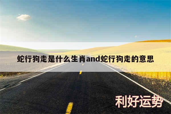 蛇行狗走是什么生肖and蛇行狗走的意思