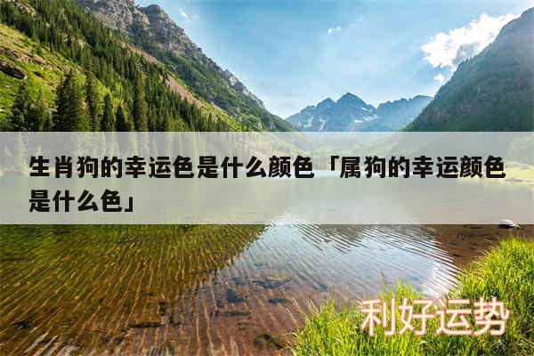 生肖狗的幸运色是什么颜色及属狗的幸运颜色是什么色