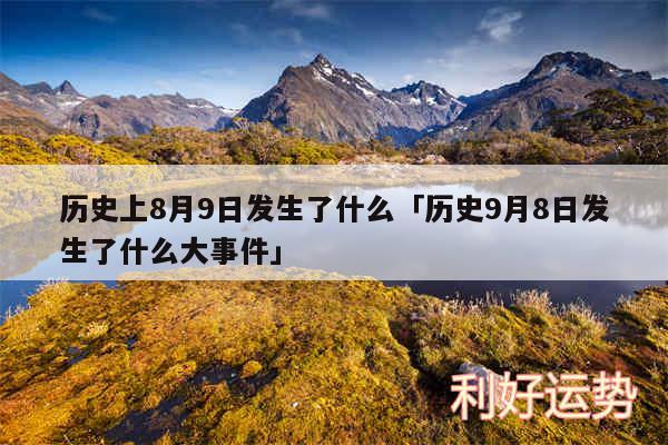 历史上8月9日发生了什么及历史9月8日发生了什么大事件