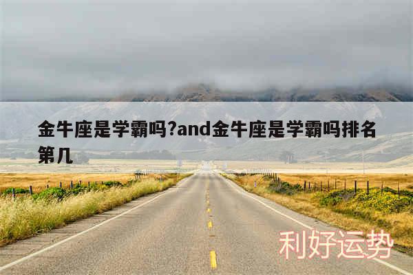 金牛座是学霸吗?and金牛座是学霸吗排名第几