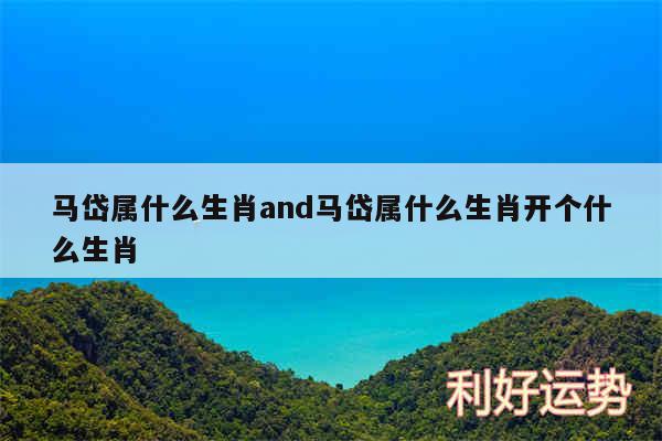 马岱属什么生肖and马岱属什么生肖开个什么生肖