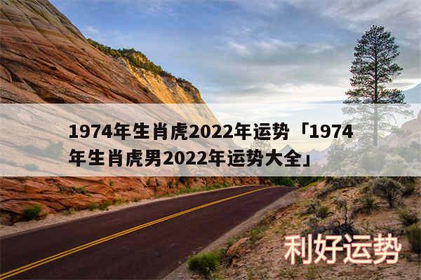1974年生肖虎2024年运势及1974年生肖虎男2024年运势大全