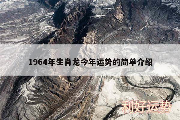 1964年生肖龙今年运势的简单介绍