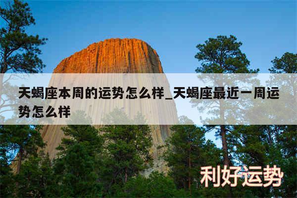天蝎座本周的运势怎么样_天蝎座最近一周运势怎么样