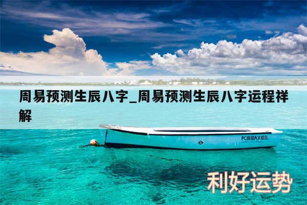 周易预测生辰八字_周易预测生辰八字运程祥解