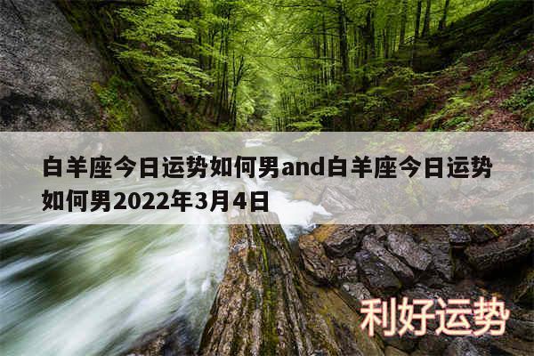 白羊座今日运势如何男and白羊座今日运势如何男2024年3月4日