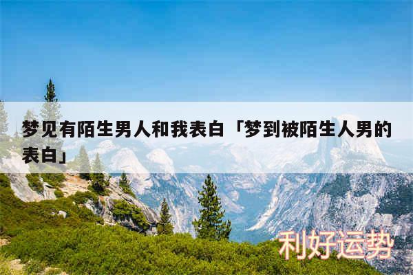 梦见有陌生男人和我表白及梦到被陌生人男的表白