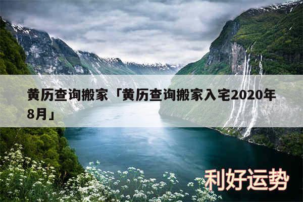 黄历查询搬家及黄历查询搬家入宅2020年8月