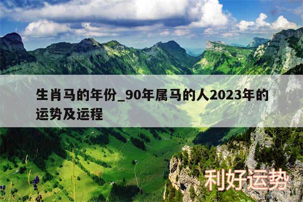 生肖马的年份_90年属马的人2024年的运势及运程