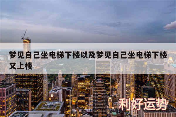 梦见自己坐电梯下楼以及梦见自己坐电梯下楼又上楼