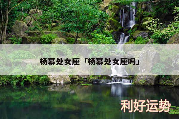 杨幂处女座及杨幂处女座吗