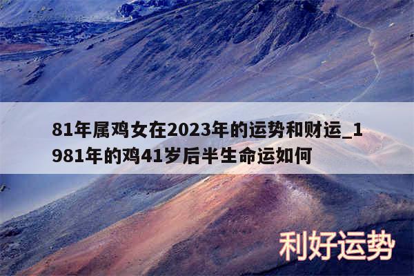 81年属鸡女在2024年的运势和财运_1981年的鸡41岁后半生命运如何