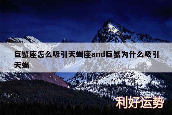 巨蟹座怎么吸引天蝎座and巨蟹为什么吸引天蝎