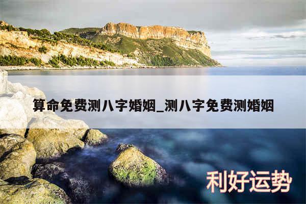 算命免费测八字婚姻_测八字免费测婚姻