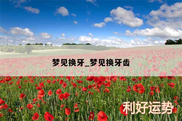 梦见换牙_梦见换牙齿