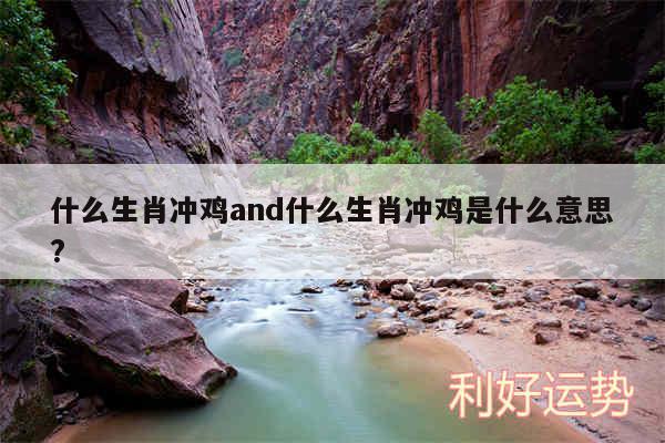 什么生肖冲鸡and什么生肖冲鸡是什么意思?