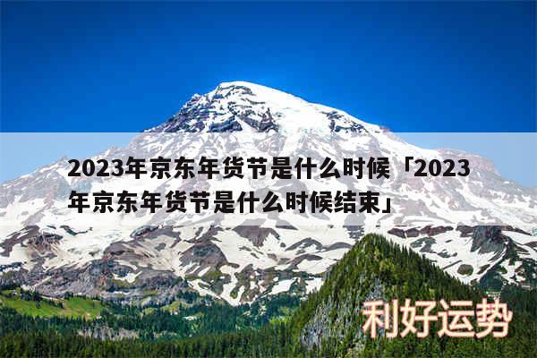 2024年京东年货节是什么时候及2024年京东年货节是什么时候结束