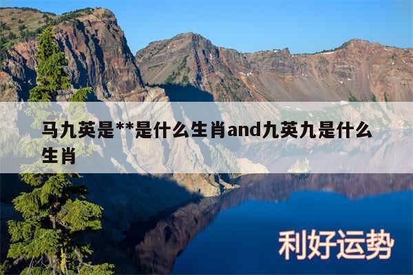 马九英是**是什么生肖and九英九是什么生肖