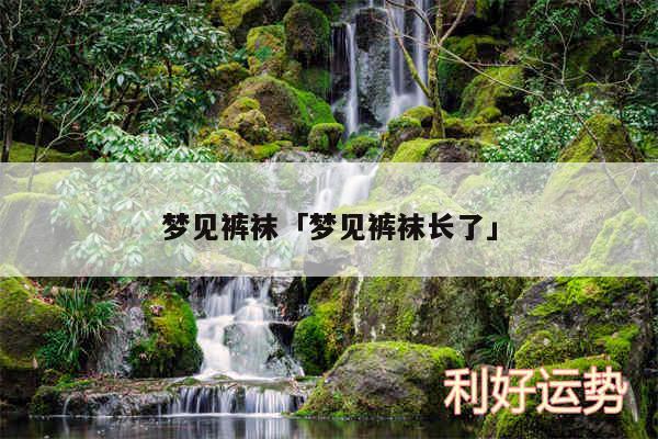 梦见裤袜及梦见裤袜长了