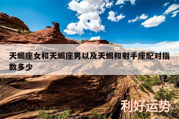 天蝎座女和天蝎座男以及天蝎和射手座配对指数多少