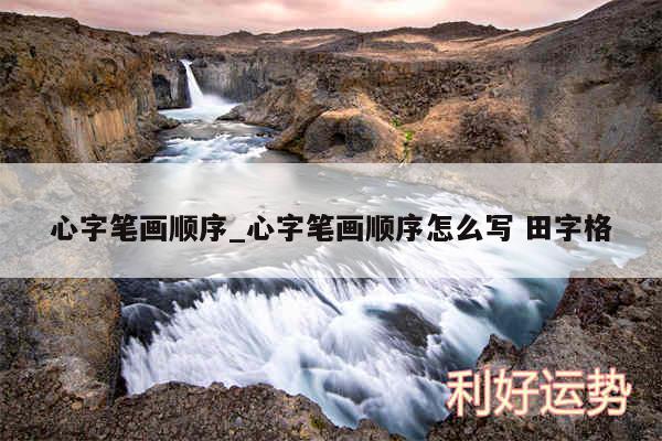 心字笔画顺序_心字笔画顺序怎么写 田字格