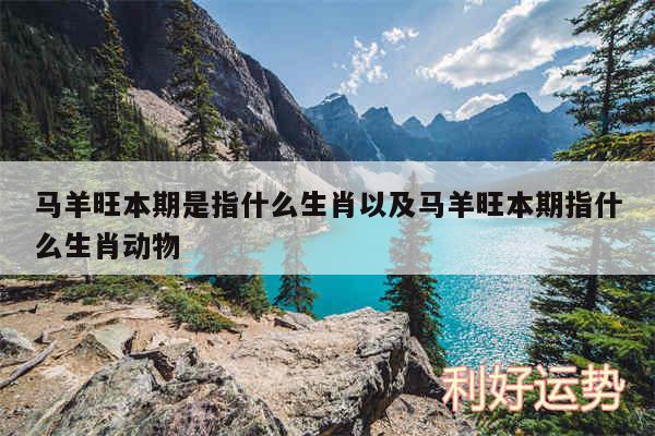 马羊旺本期是指什么生肖以及马羊旺本期指什么生肖动物