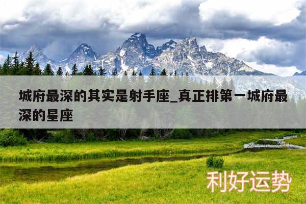 城府最深的其实是射手座_真正排第一城府最深的星座