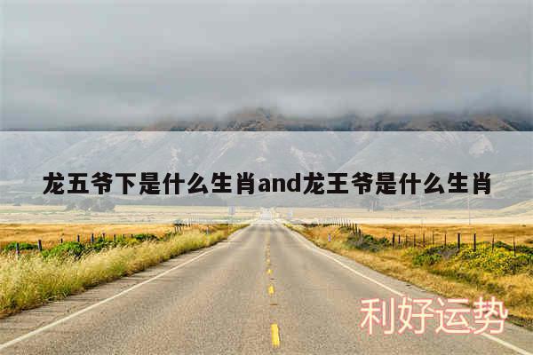 龙五爷下是什么生肖and龙王爷是什么生肖