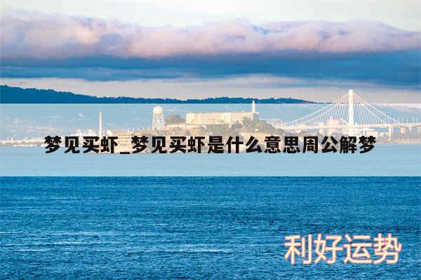 梦见买虾_梦见买虾是什么意思周公解梦