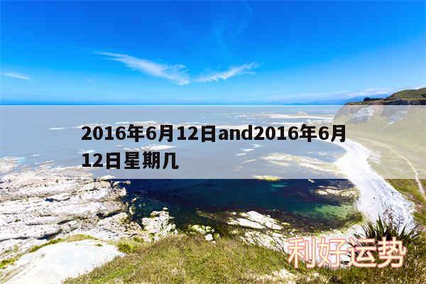 2016年6月12日and2016年6月12日星期几