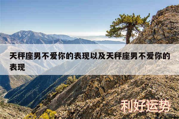 天秤座男不爱你的表现以及天秤座男不爱你的表现