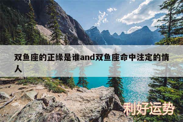 双鱼座的正缘是谁and双鱼座命中注定的情人