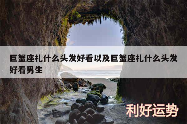 巨蟹座扎什么头发好看以及巨蟹座扎什么头发好看男生