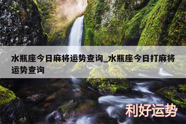 水瓶座今日麻将运势查询_水瓶座今日打麻将运势查询