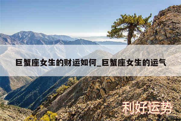 巨蟹座女生的财运如何_巨蟹座女生的运气