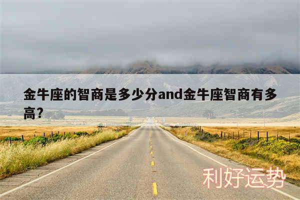 金牛座的智商是多少分and金牛座智商有多高?